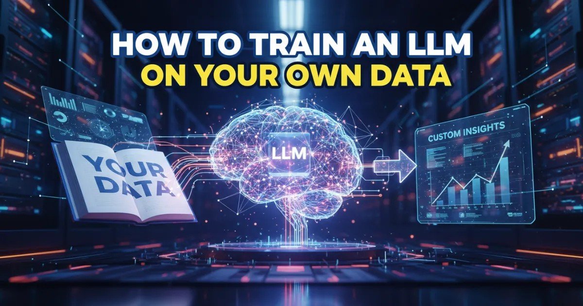How to Train an LLM on Your Own Data: A Complete Technical Guide